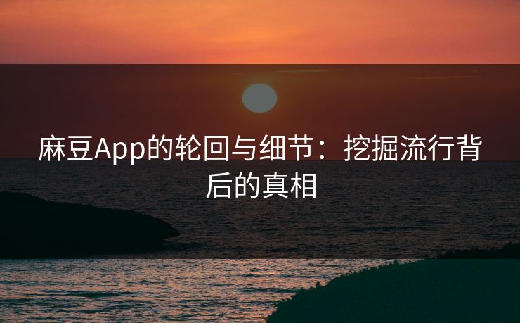麻豆App的轮回与细节：挖掘流行背后的真相  第1张