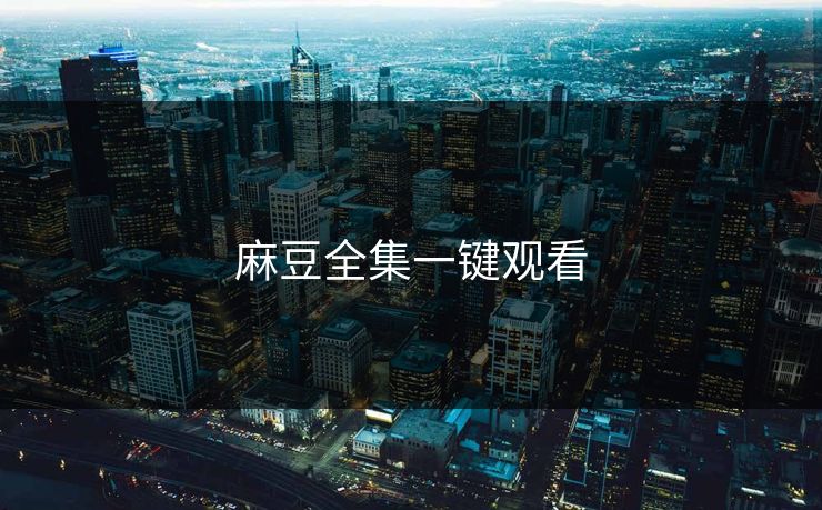 麻豆全集一键观看 麻豆 麻豆传媒 麻豆app 麻豆全集 麻豆国产 麻豆原创 麻豆视频 麻豆影视 麻豆app官网 麻豆官媒官方网站 麻豆影业传媒在线 91麻豆 麻豆社区 第1张