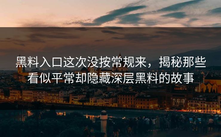 黑料入口这次没按常规来，揭秘那些看似平常却隐藏深层黑料的故事  第1张