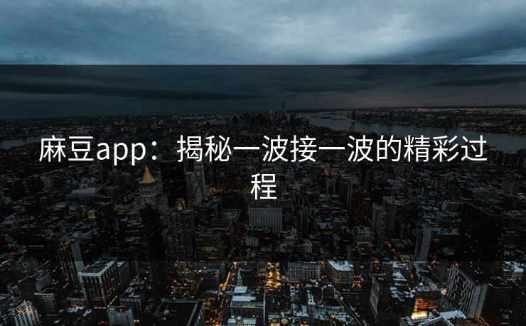 麻豆app：揭秘一波接一波的精彩过程  第1张
