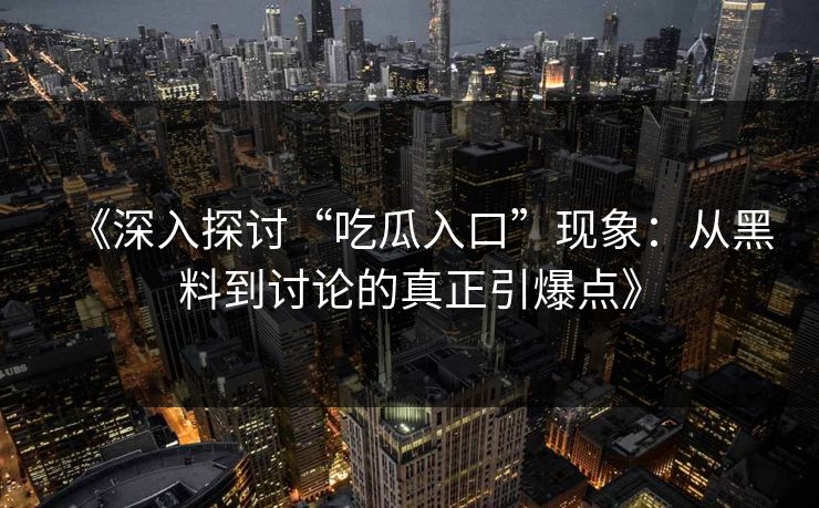 《深入探讨“吃瓜入口”现象：从黑料到讨论的真正引爆点》  第1张
