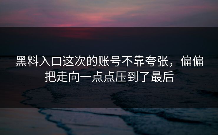 黑料入口这次的账号不靠夸张，偏偏把走向一点点压到了最后  第1张
