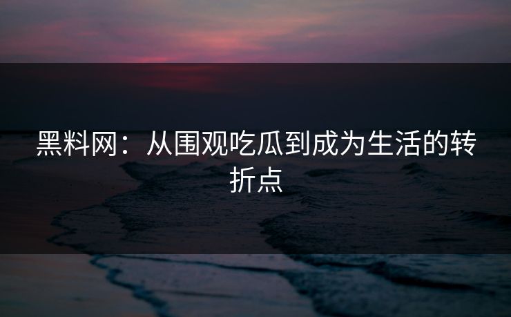 黑料网：从围观吃瓜到成为生活的转折点  第1张