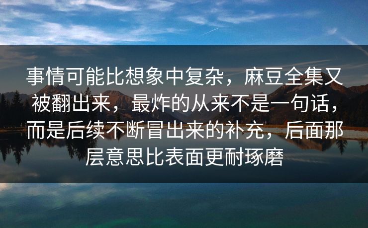 事情可能比想象中复杂，麻豆全集又被翻出来，最炸的从来不是一句话，而是后续不断冒出来的补充，后面那层意思比表面更耐琢磨  第1张