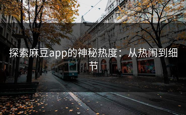 探索麻豆app的神秘热度：从热闹到细节  第1张