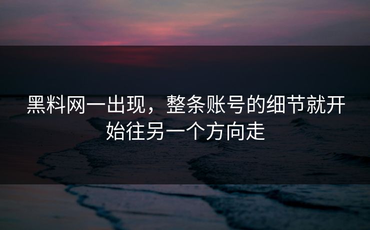 黑料网一出现，整条账号的细节就开始往另一个方向走  第1张