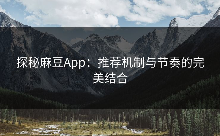 探秘麻豆App：推荐机制与节奏的完美结合  第1张