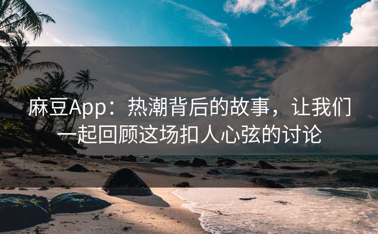 麻豆App：热潮背后的故事，让我们一起回顾这场扣人心弦的讨论  第1张
