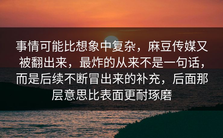 事情可能比想象中复杂，麻豆传媒又被翻出来，最炸的从来不是一句话，而是后续不断冒出来的补充，后面那层意思比表面更耐琢磨  第1张