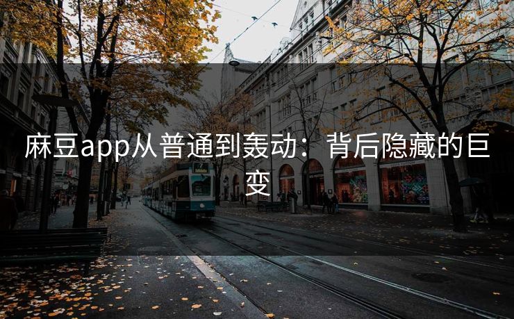 麻豆app从普通到轰动：背后隐藏的巨变  第1张