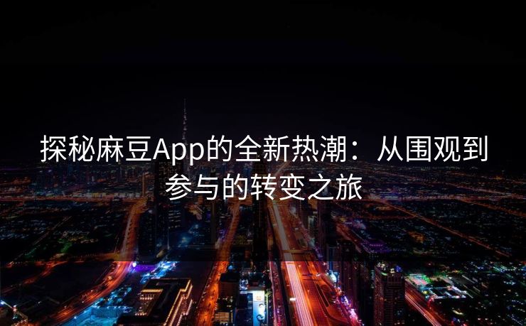 探秘麻豆App的全新热潮：从围观到参与的转变之旅  第1张