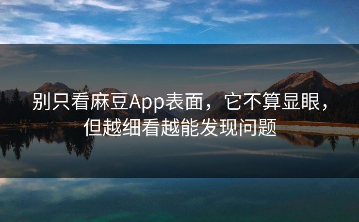 别只看麻豆App表面，它不算显眼，但越细看越能发现问题  第1张