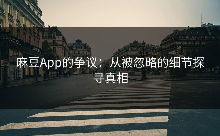 麻豆App的争议：从被忽略的细节探寻真相  第1张