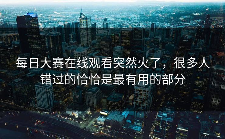 每日大赛在线观看突然火了，很多人错过的恰恰是最有用的部分  第1张