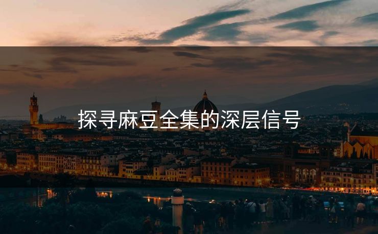 探寻麻豆全集的深层信号  第1张