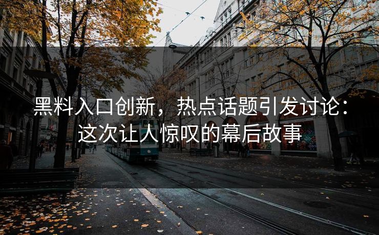 黑料入口创新，热点话题引发讨论：这次让人惊叹的幕后故事  第1张