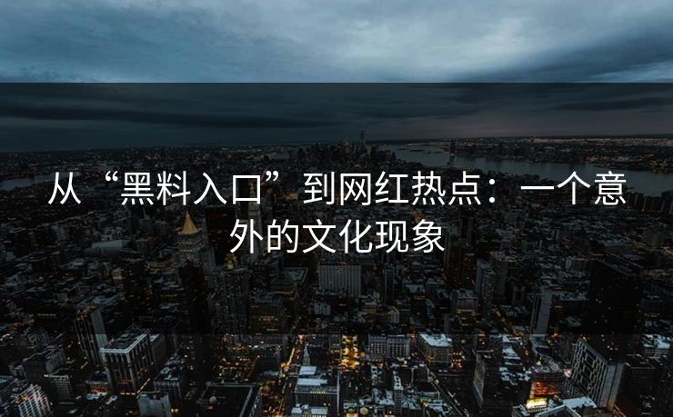 从“黑料入口”到网红热点：一个意外的文化现象  第1张