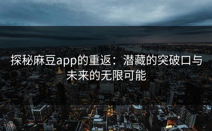 探秘麻豆app的重返：潜藏的突破口与未来的无限可能  第1张