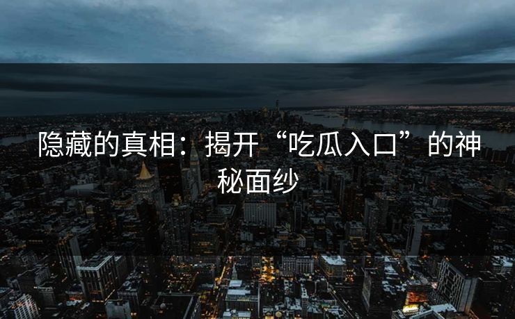 隐藏的真相：揭开“吃瓜入口”的神秘面纱