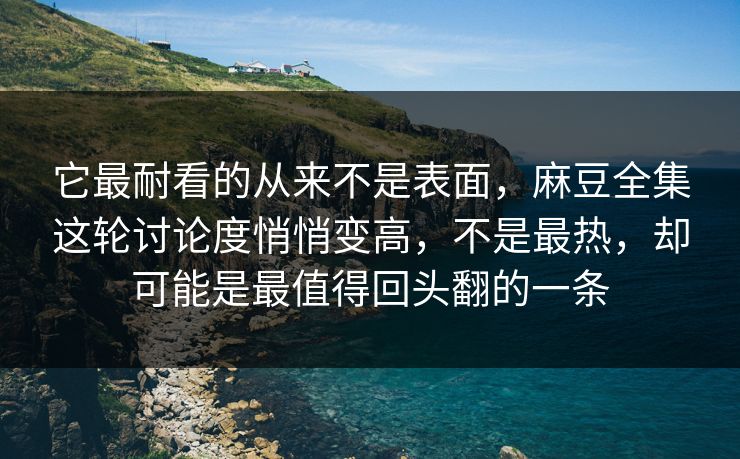 它最耐看的从来不是表面，麻豆全集这轮讨论度悄悄变高，不是最热，却可能是最值得回头翻的一条  第1张