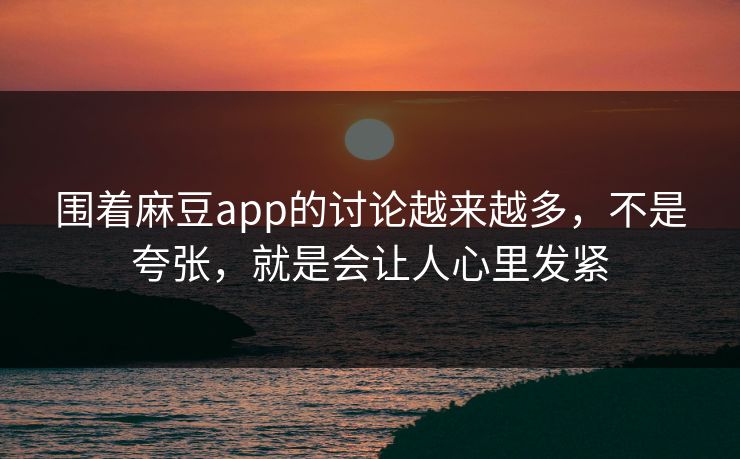 围着麻豆app的讨论越来越多,不是夸张,就是会让人心里发紧 第1张 围着麻豆app的讨论越来越多,不是夸张,就是会让人心里发紧 第1张