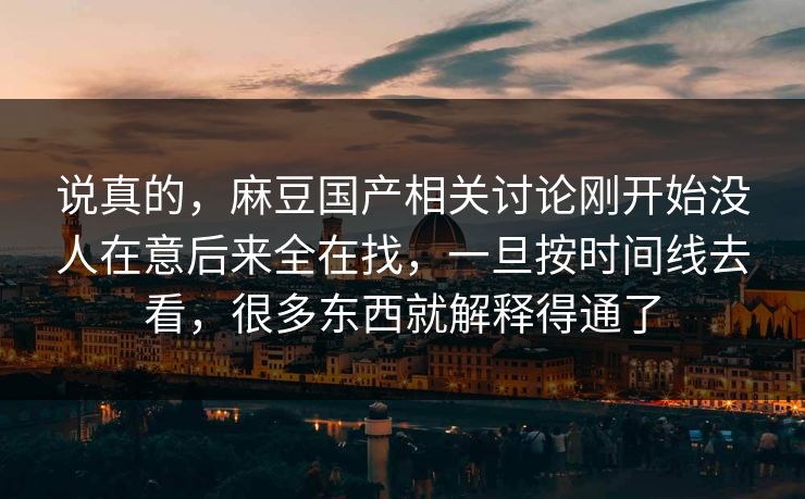 说真的，麻豆国产相关讨论刚开始没人在意后来全在找，一旦按时间线去看，很多东西就解释得通了  第1张