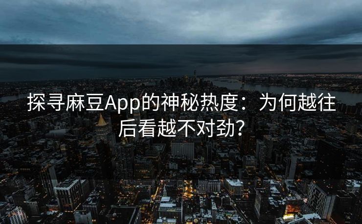 探寻麻豆App的神秘热度:为何越往后看越不对劲? 第1张 探寻麻豆App的神秘热度:为何越往后看越不对劲? 第1张