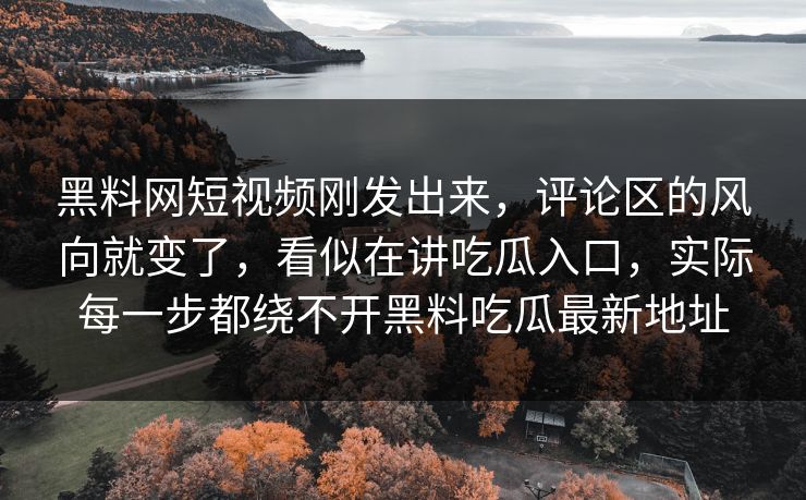 黑料网短视频刚发出来,评论区的风向就变了,看似在讲吃瓜入口,实际每一步都绕不开黑料吃瓜最新地址 第1张 黑料网短视频刚发出来,评论区的风向就变了,看似在讲吃瓜入口,实际每一步都绕不开黑料吃瓜最新地址 第1张