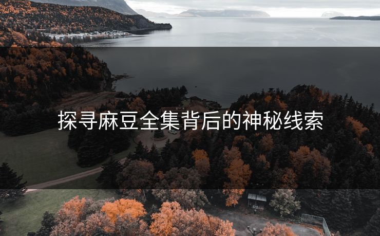 探寻麻豆全集背后的神秘线索 探寻麻豆全集背后的神秘线索