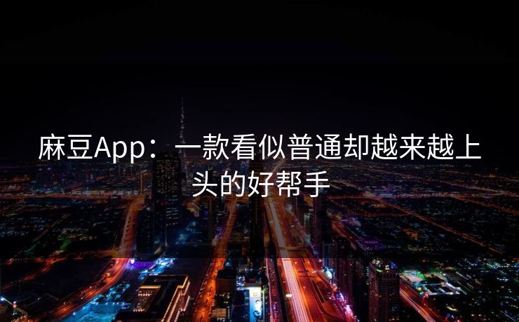 麻豆App:一款看似普通却越来越上头的好帮手 第1张 麻豆App:一款看似普通却越来越上头的好帮手 第1张