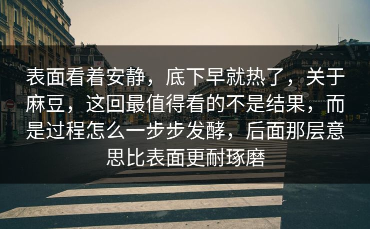 表面看着安静，底下早就热了，关于麻豆，这回最值得看的不是结果，而是过程怎么一步步发酵，后面那层意思比表面更耐琢磨  第1张
