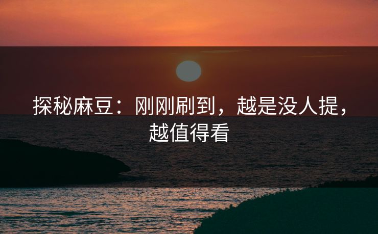 探秘麻豆:刚刚刷到,越是没人提,越值得看 第1张 探秘麻豆:刚刚刷到,越是没人提,越值得看 第1张